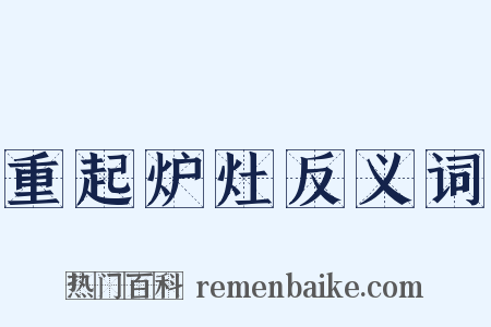 重起炉灶反义词是什么意思的图片